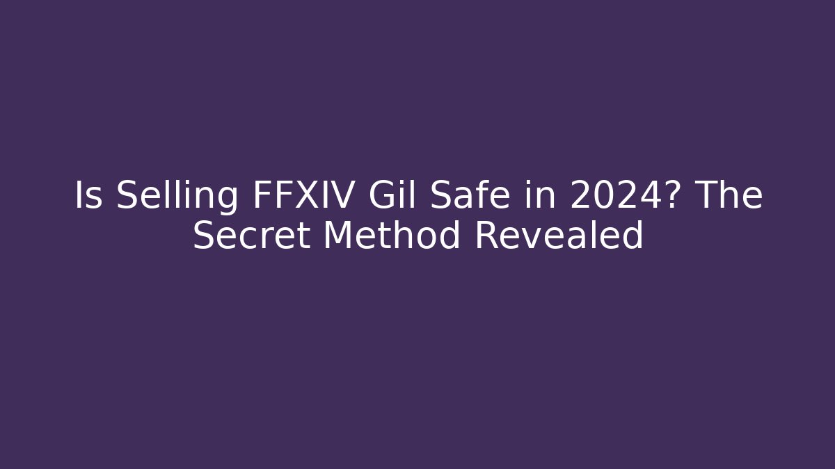 Is Selling FFXIV Gil Safe in 2024? The Secret Method Revealed