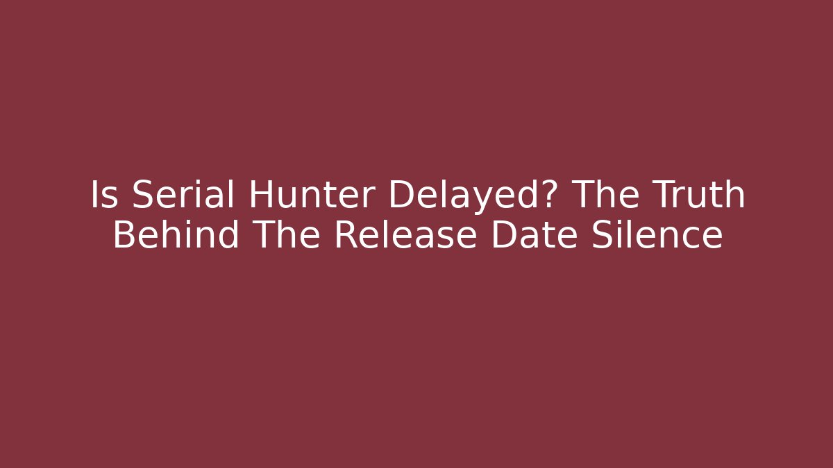 Is Serial Hunter Delayed? The Truth Behind The Release Date Silence - Create More Assets