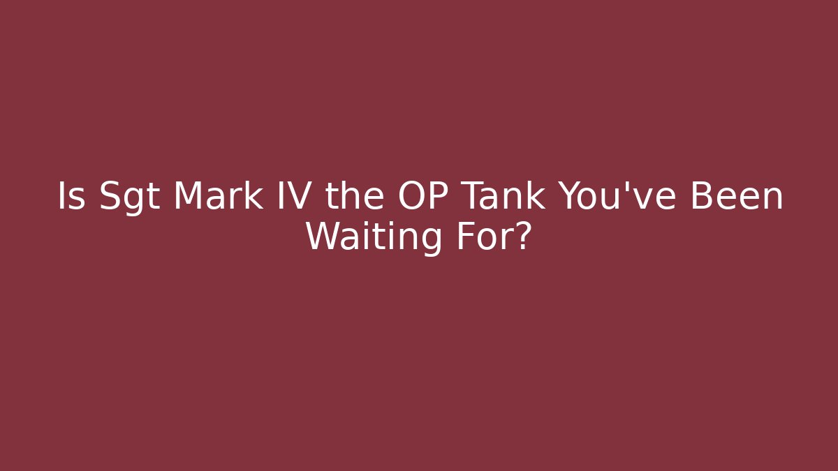Is Sgt Mark IV the OP Tank You've Been Waiting For?