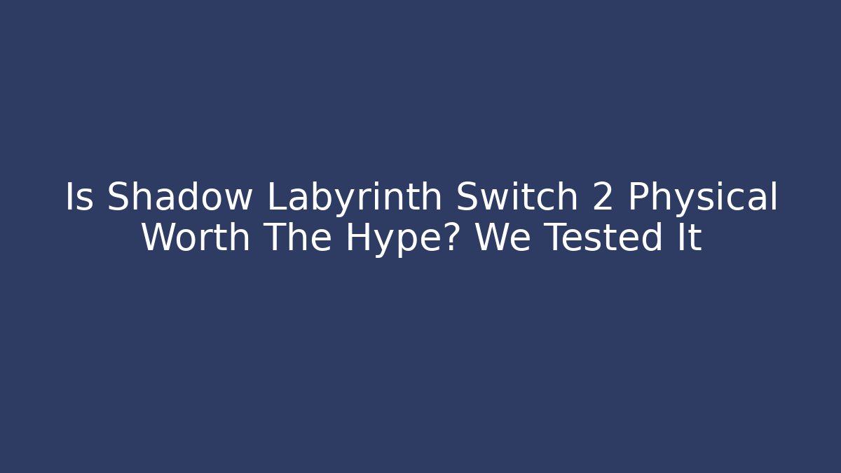 Is Shadow Labyrinth Switch 2 Physical Worth The Hype? We Tested It