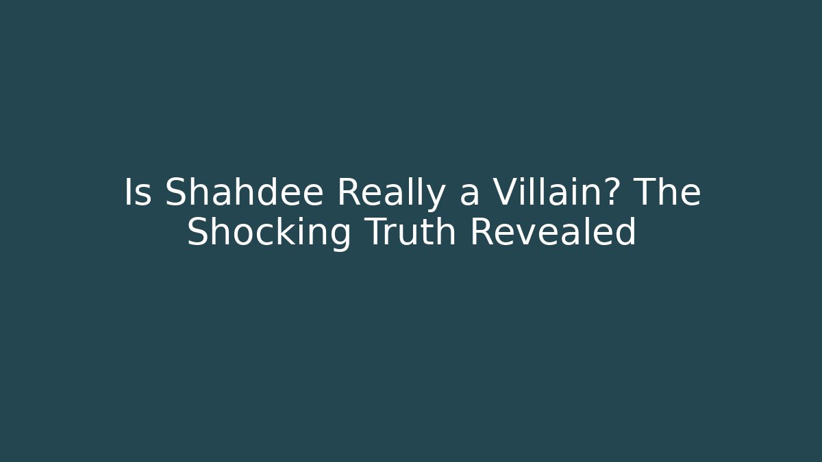 Is Shahdee Really a Villain? The Shocking Truth Revealed