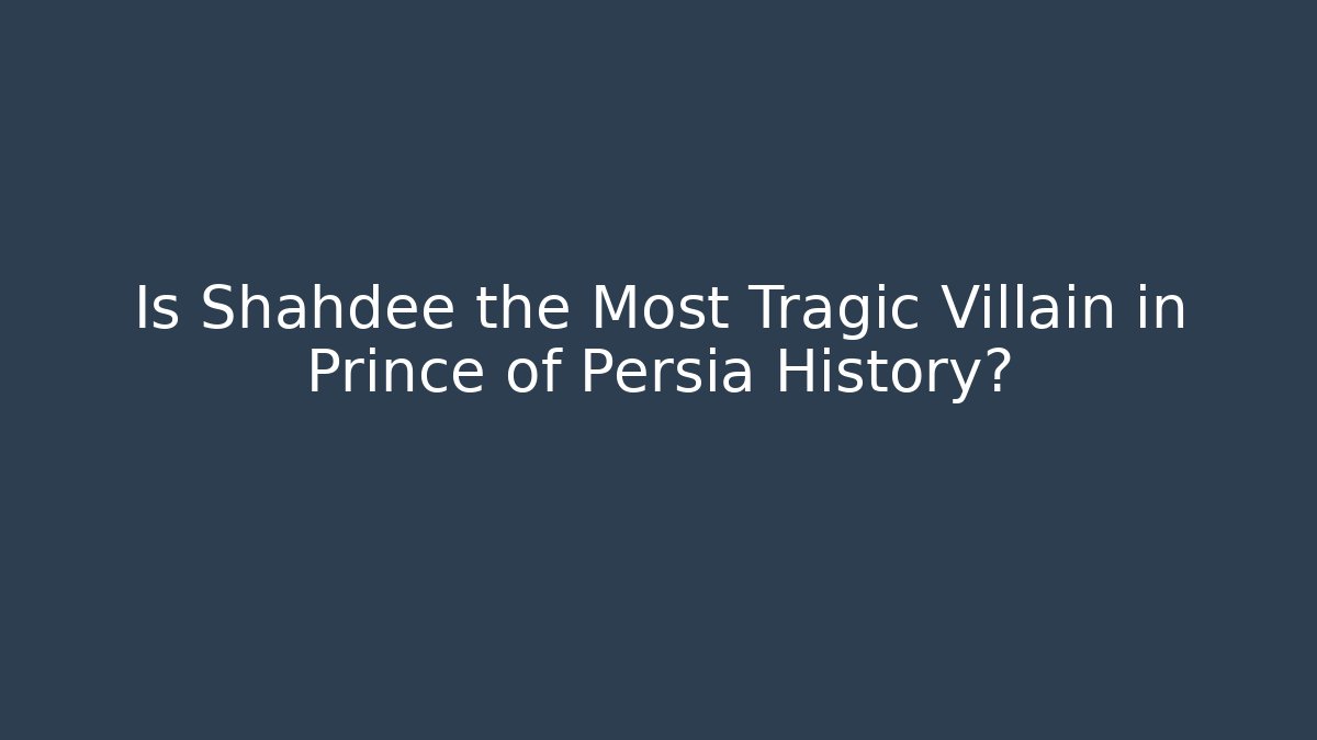 Is Shahdee the Most Tragic Villain in Prince of Persia History?