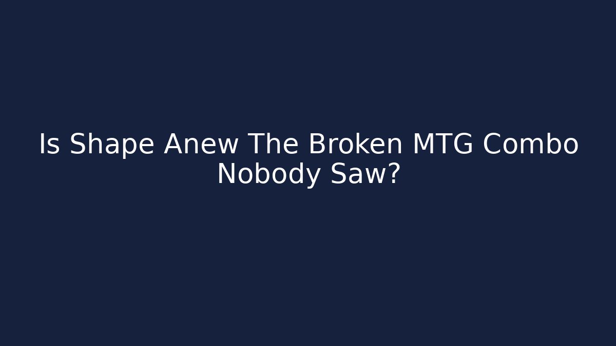 Is Shape Anew The Broken MTG Combo Nobody Saw?