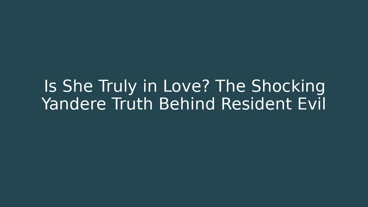 Is She Truly in Love? The Shocking Yandere Truth Behind Resident Evil