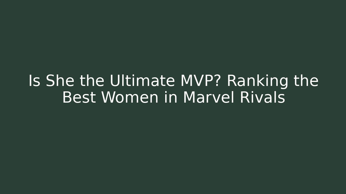 Is She the Ultimate MVP? Ranking the Best Women in Marvel Rivals