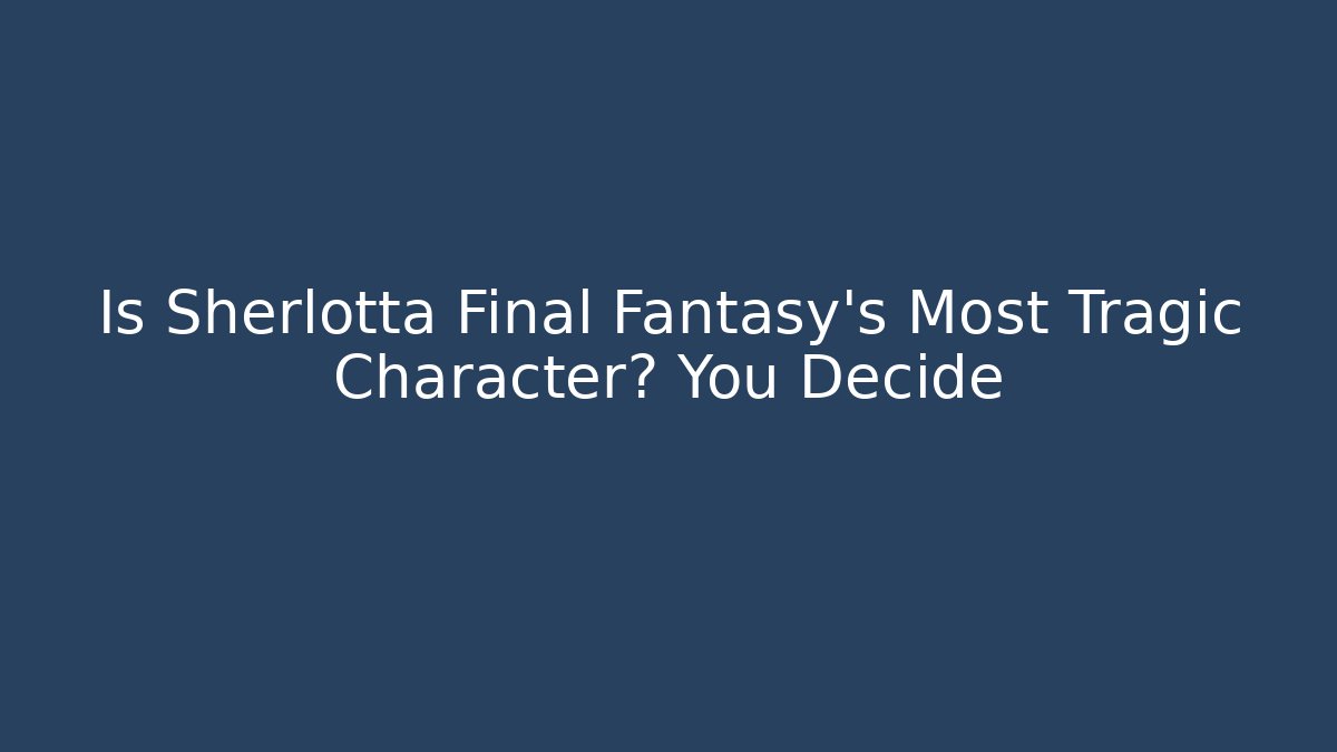 Is Sherlotta Final Fantasy's Most Tragic Character? You Decide