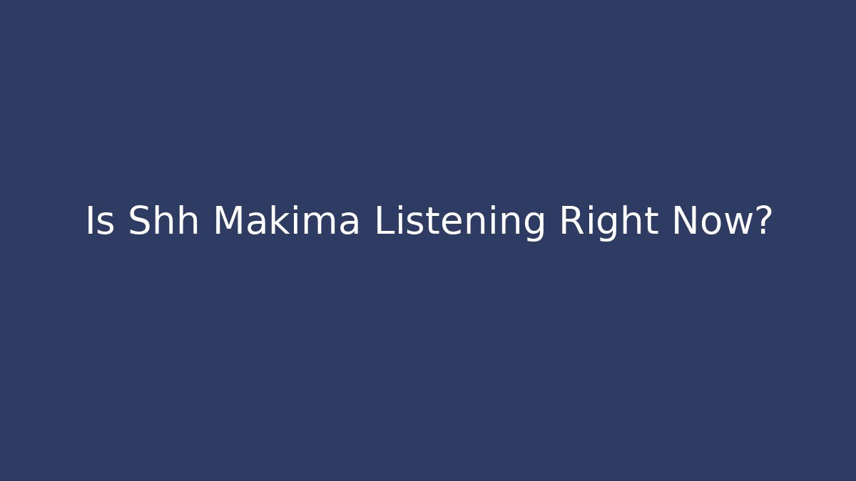 Is Shh Makima Listening Right Now?