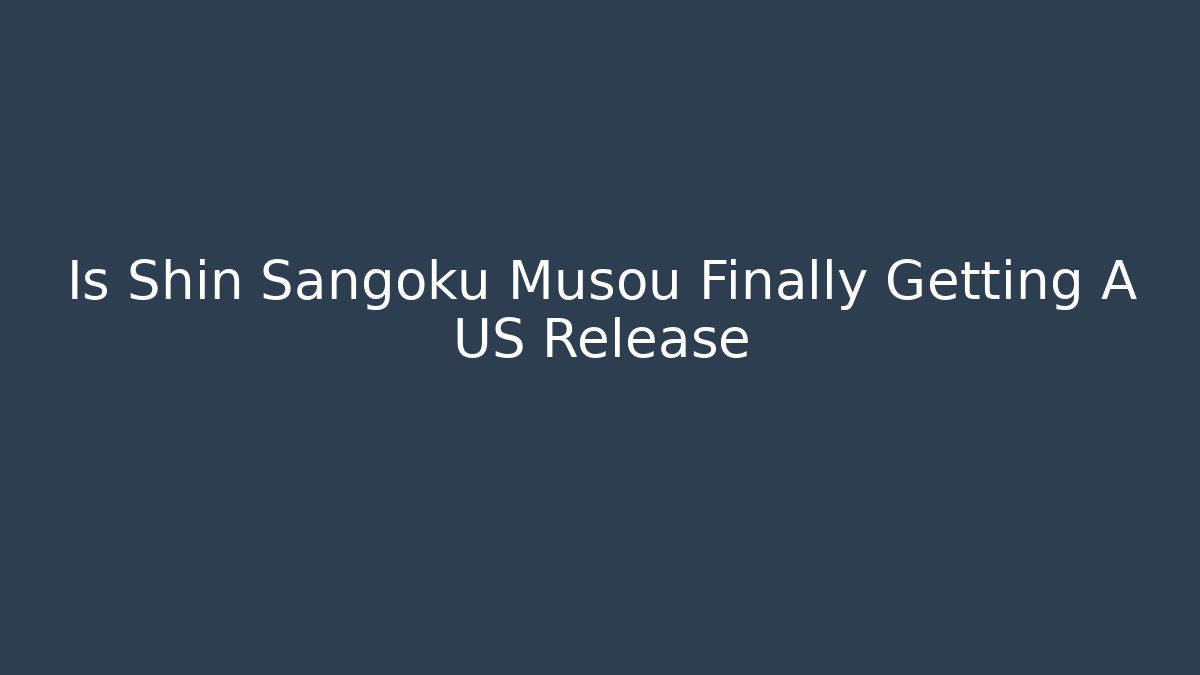 Is Shin Sangoku Musou Finally Getting A US Release
