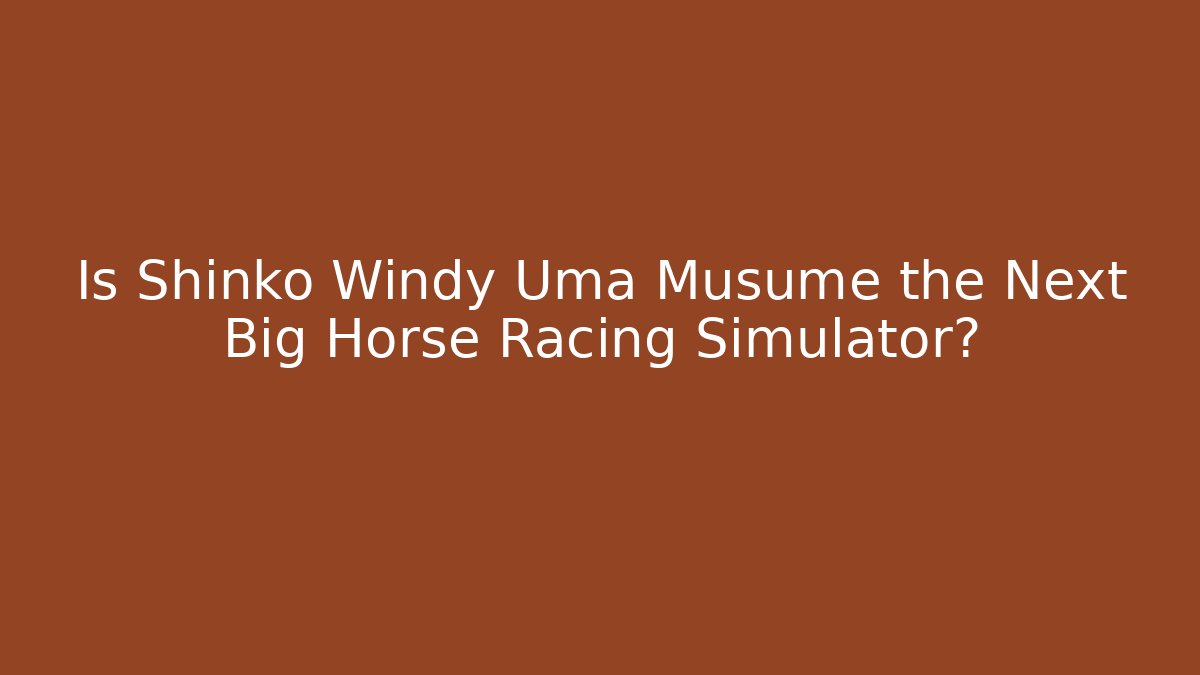 Is Shinko Windy Uma Musume the Next Big Horse Racing Simulator?
