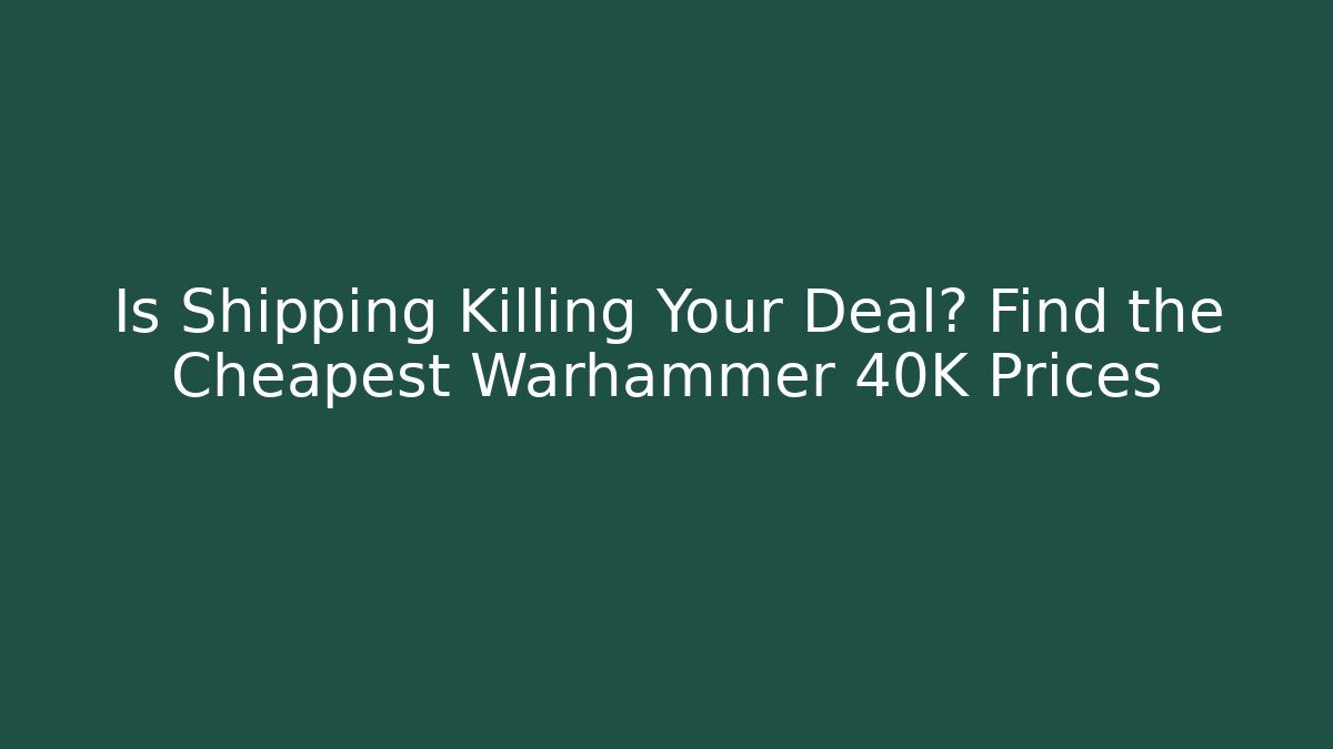 Is Shipping Killing Your Deal? Find the Cheapest Warhammer 40K Prices
