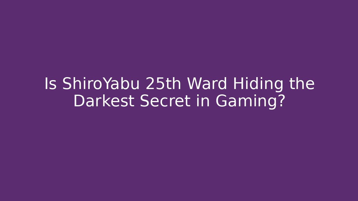 Is ShiroYabu 25th Ward Hiding the Darkest Secret in Gaming?