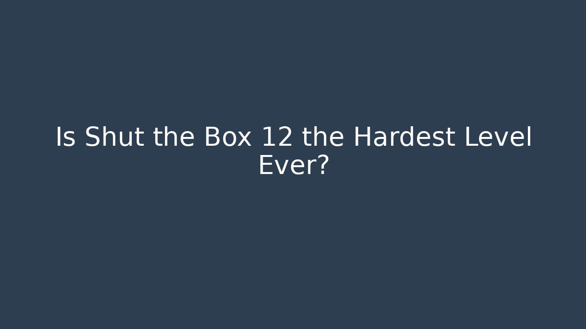 Is Shut the Box 12 the Hardest Level Ever?