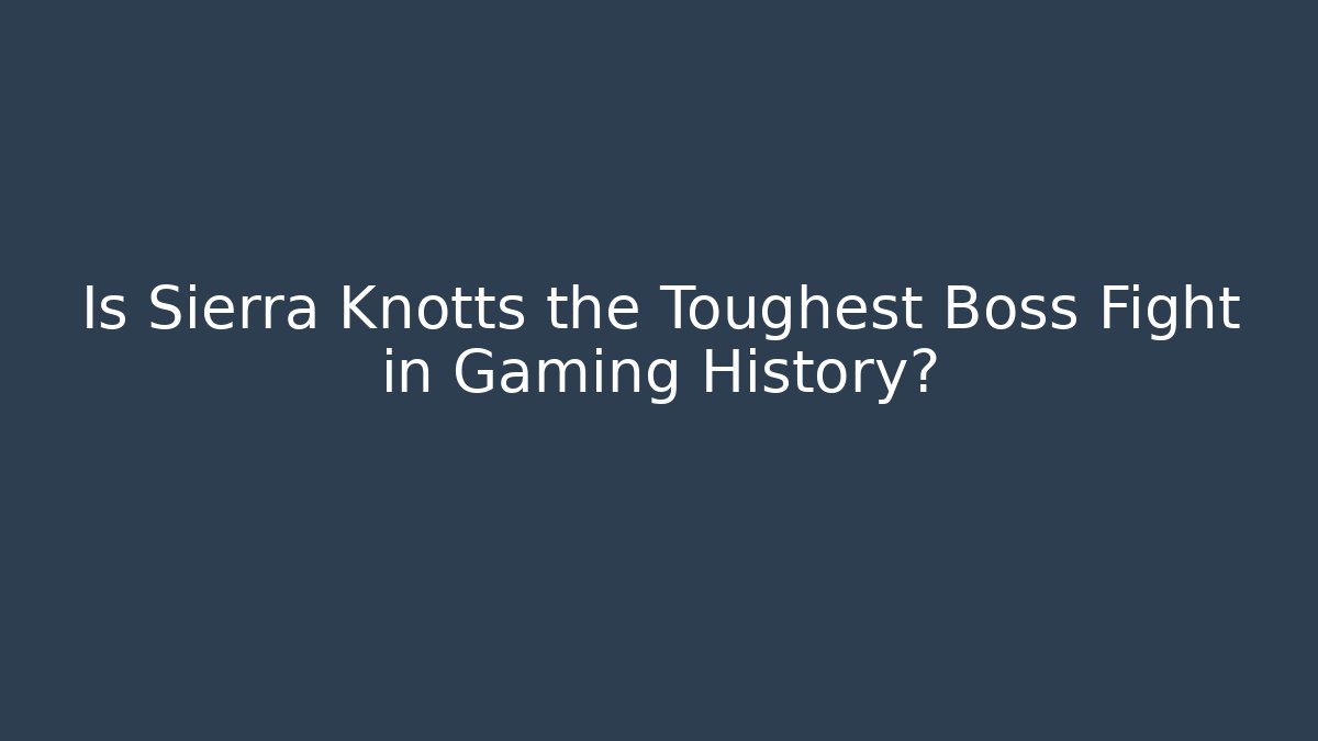 Is Sierra Knotts the Toughest Boss Fight in Gaming History?