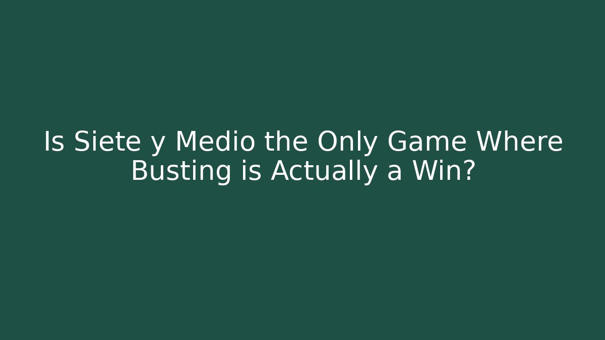 Is Siete y Medio the Only Game Where Busting is Actually a Win?