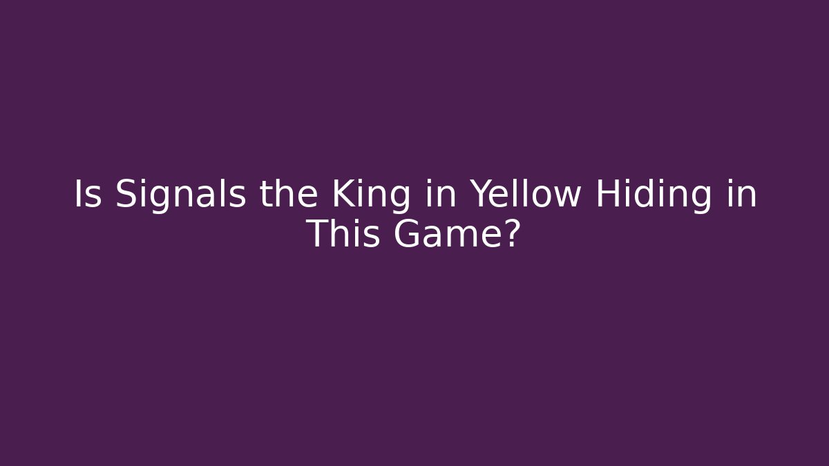 Is Signals the King in Yellow Hiding in This Game?