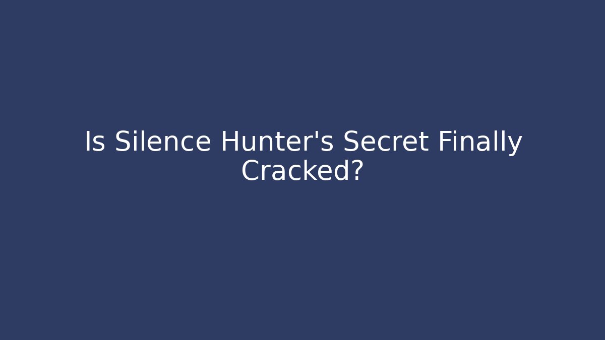 Is Silence Hunter's Secret Finally Cracked?