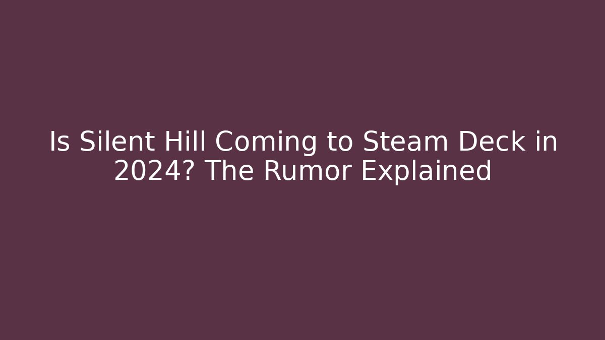 Is Silent Hill Coming to Steam Deck in 2024? The Rumor Explained