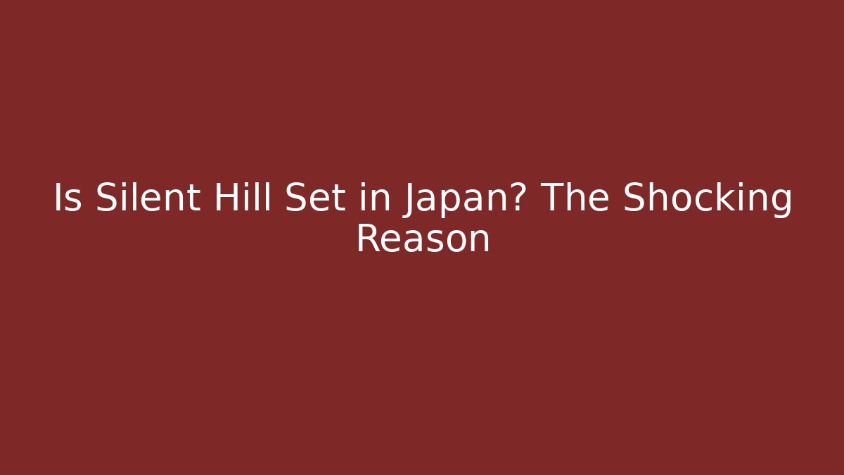 Is Silent Hill Set in Japan? The Shocking Reason