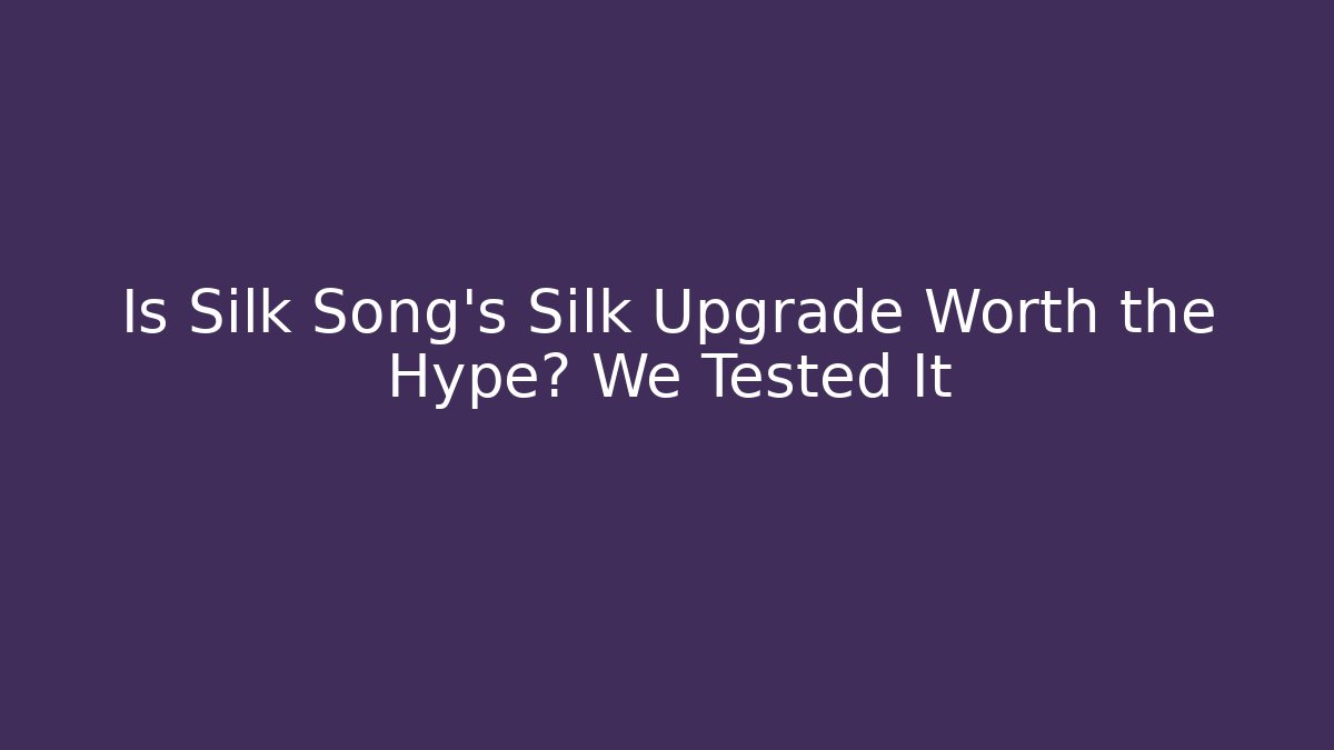 Is Silk Song’s Silk Upgrade Worth the Hype? We Tested It