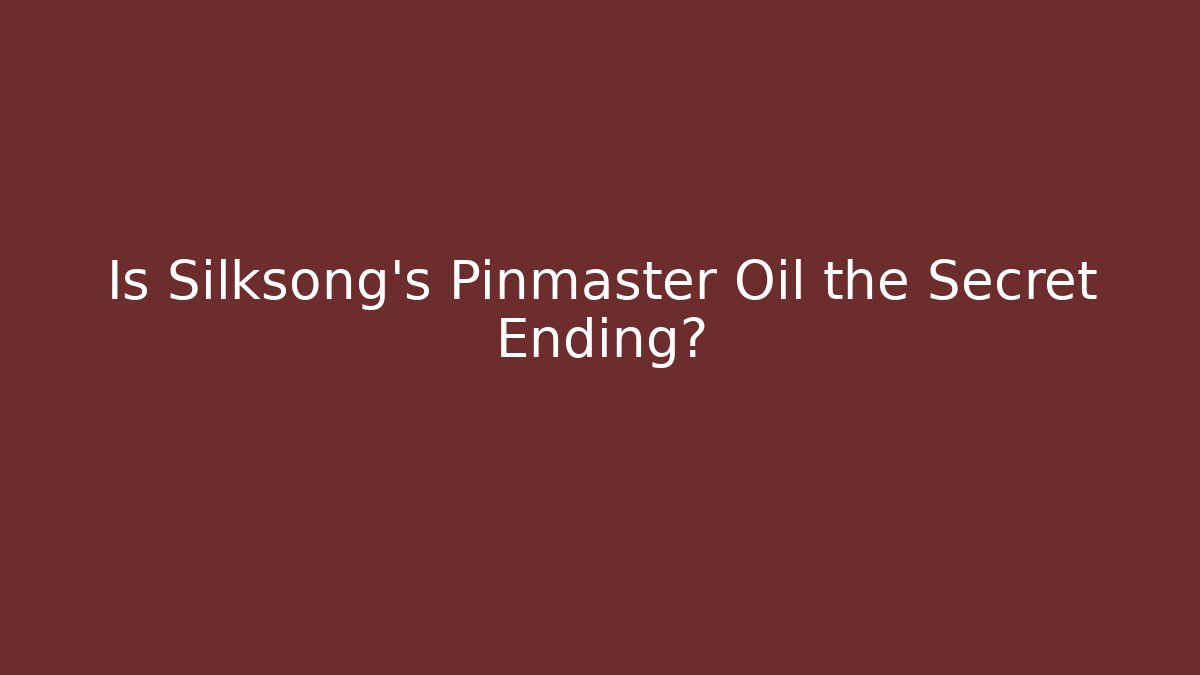Is Silksong's Pinmaster Oil the Secret Ending?