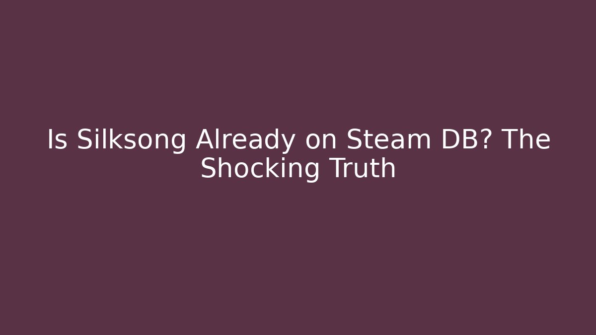 Is Silksong Already on Steam DB? The Shocking Truth