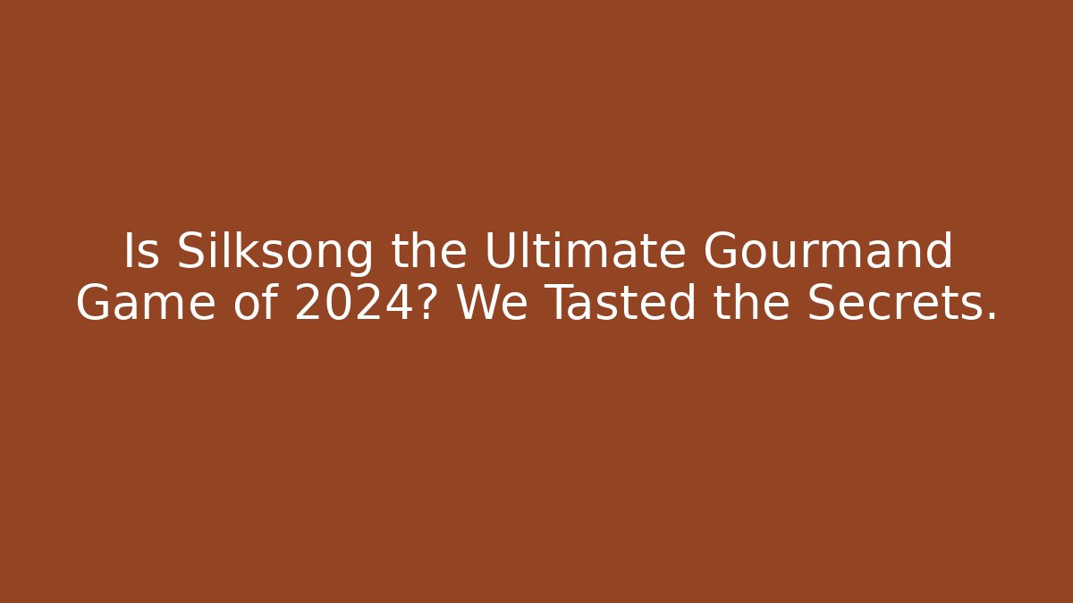 Is Silksong the Ultimate Gourmand Game of 2024? We Tasted the Secrets.