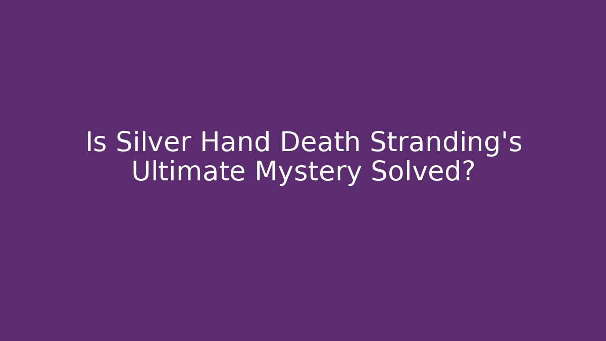 Is Silver Hand Death Stranding's Ultimate Mystery Solved?