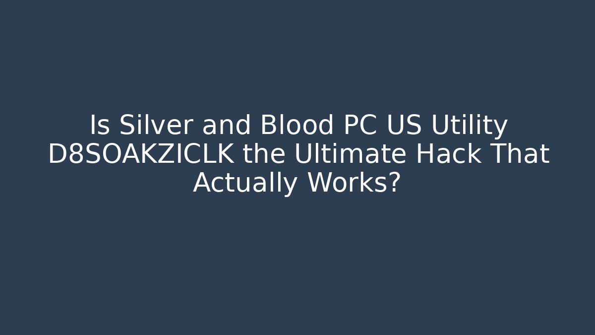 Is Silver and Blood PC US Utility D8SOAKZICLK the Ultimate Hack That Actually Works?