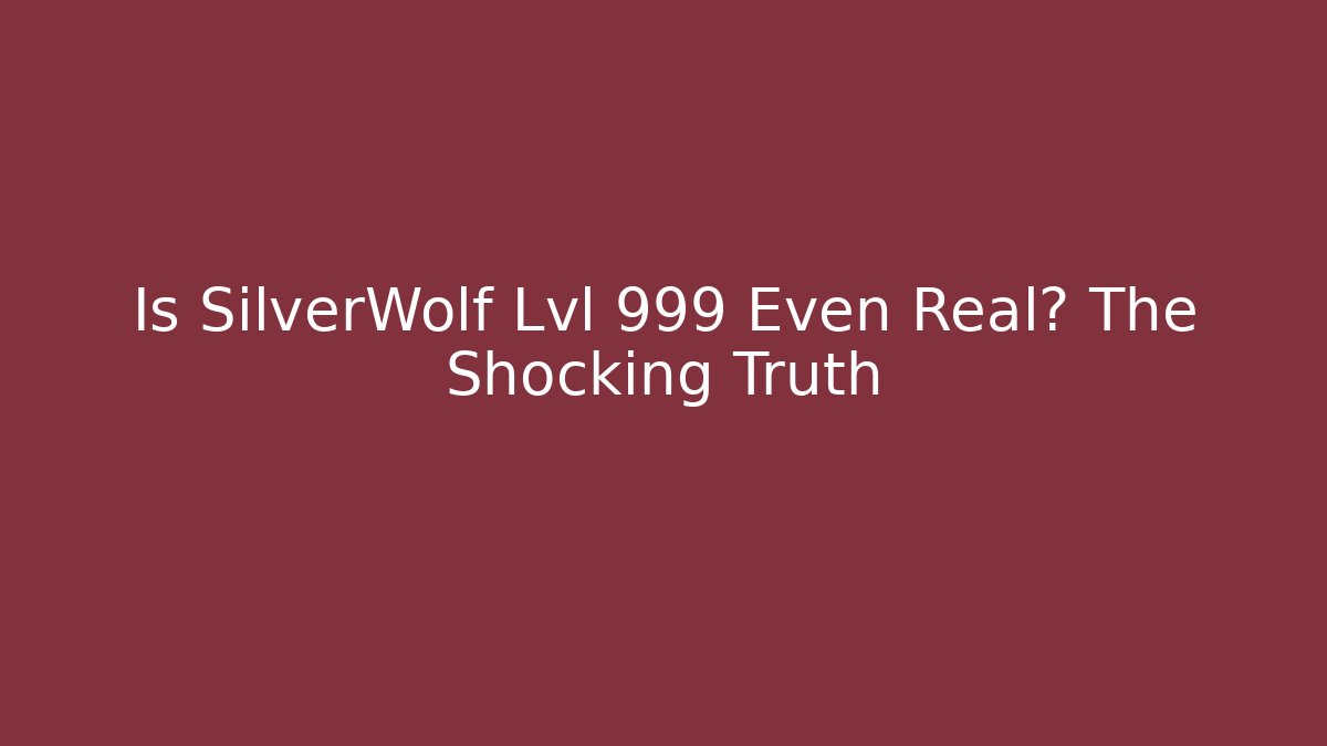 Is SilverWolf Lvl 999 Even Real? The Shocking Truth