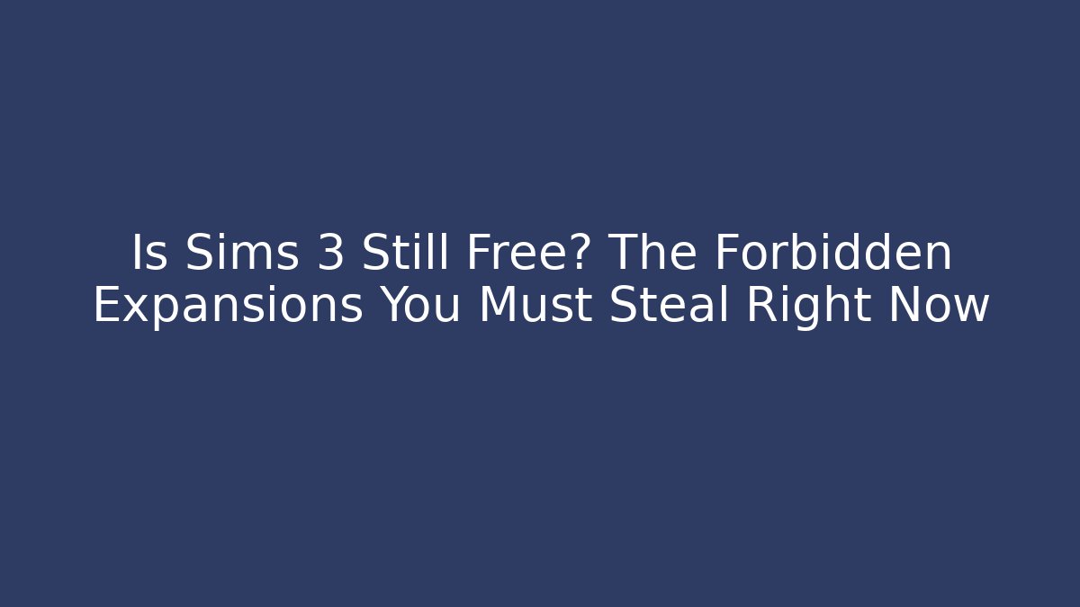 Is Sims 3 Still Free? The Forbidden Expansions You Must Steal Right Now