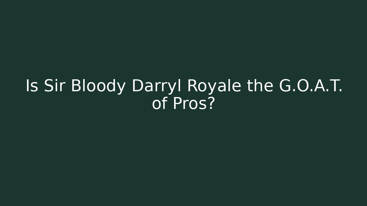 Is Sir Bloody Darryl Royale the G.O.A.T. of Pros?