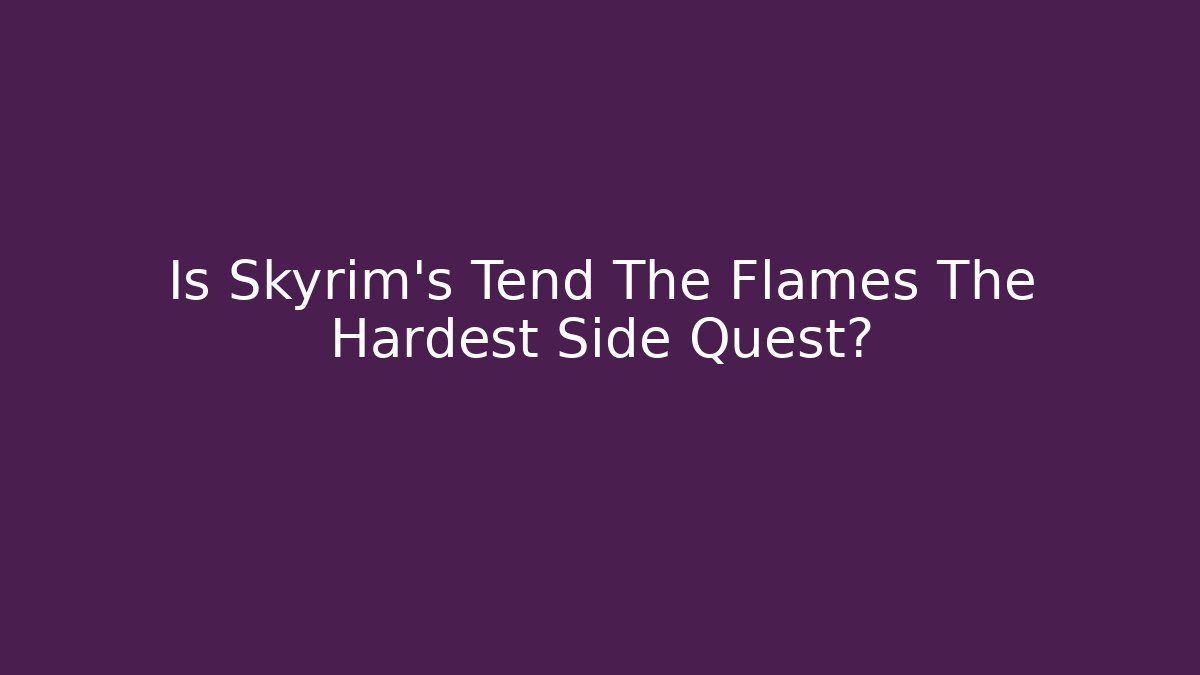 Is Skyrim's Tend The Flames The Hardest Side Quest?