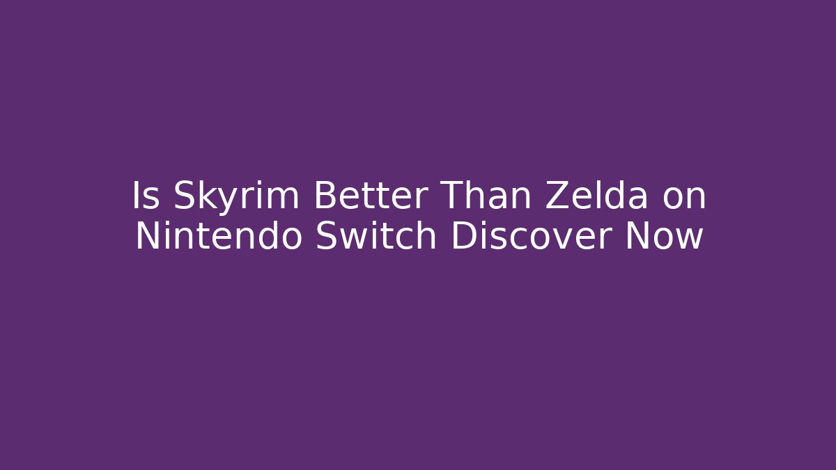 Is Skyrim Better Than Zelda on Nintendo Switch Discover Now