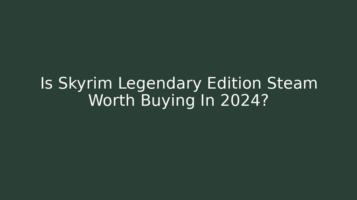 Is Skyrim Legendary Edition Steam Worth Buying In 2024?