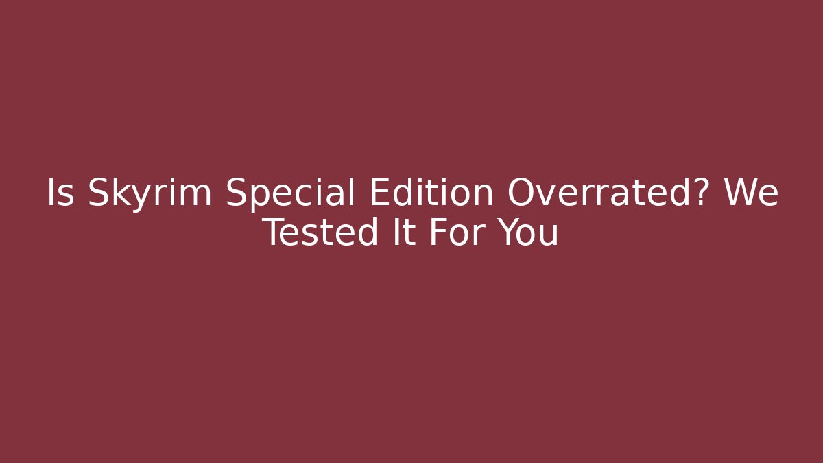 Is Skyrim Special Edition Overrated? We Tested It For You