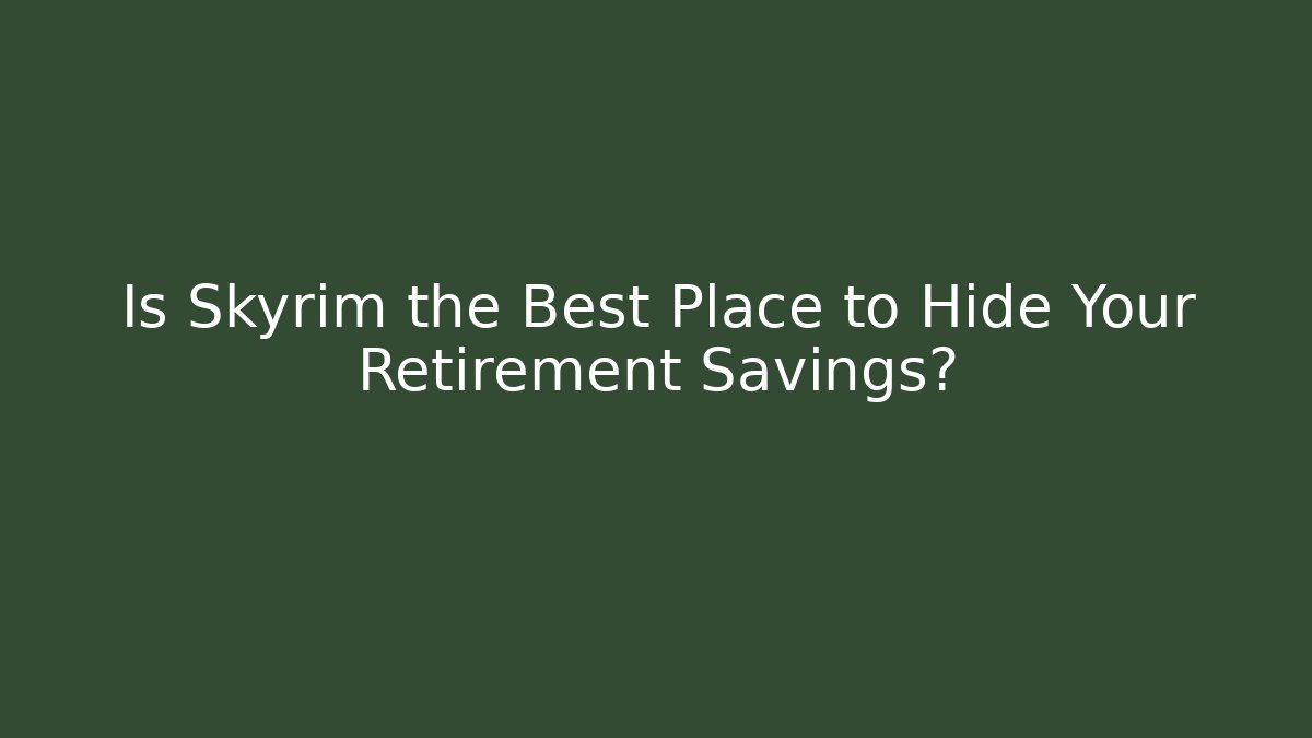 Is Skyrim the Best Place to Hide Your Retirement Savings?