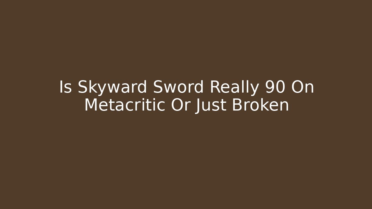 Is Skyward Sword Really 90 On Metacritic Or Just Broken