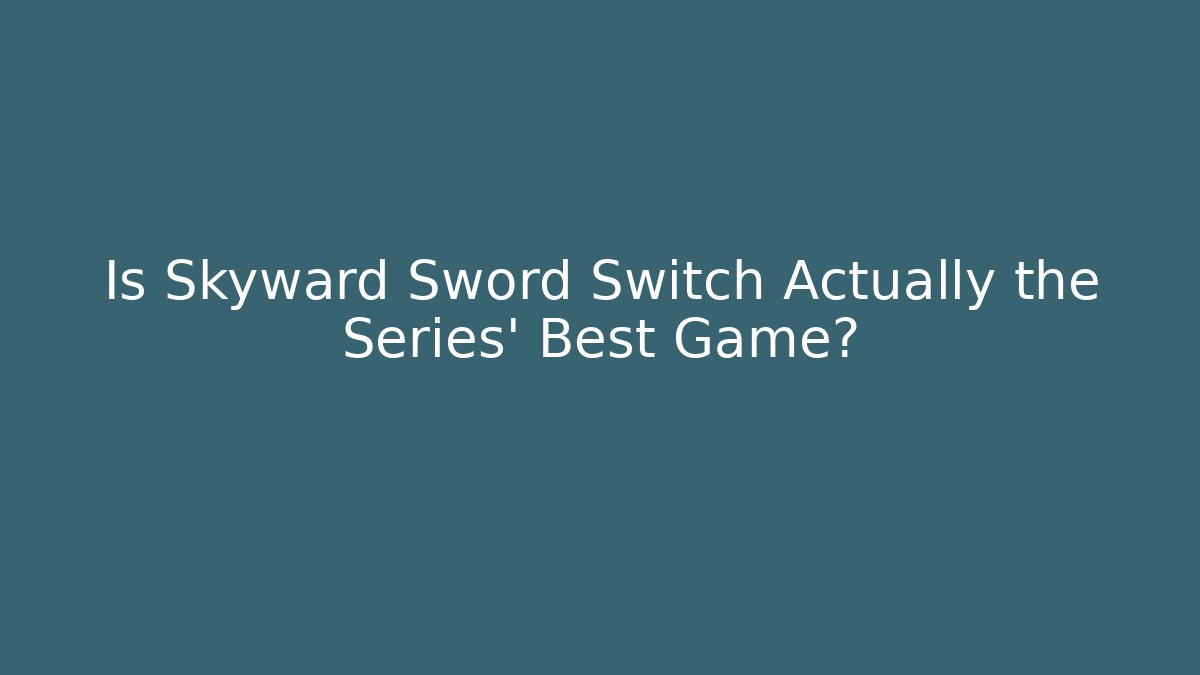 Is Skyward Sword Switch Actually the Series’ Best Game?