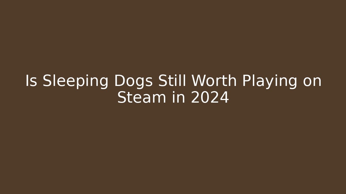 Is Sleeping Dogs Still Worth Playing on Steam in 2024