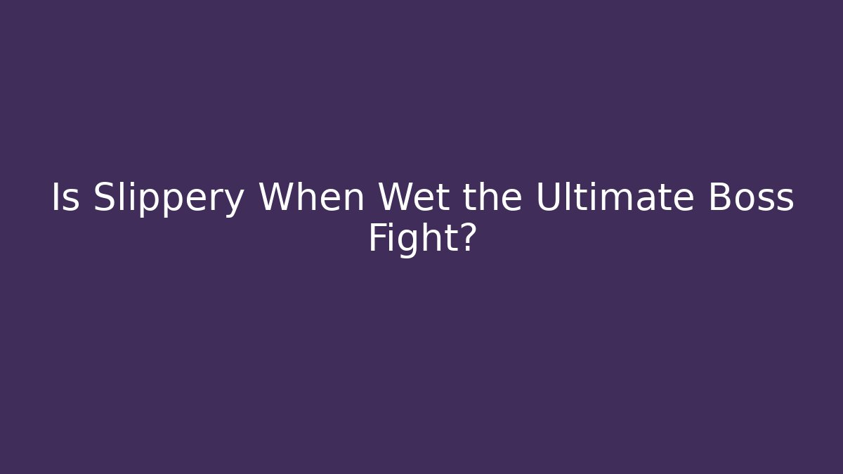 Is Slippery When Wet the Ultimate Boss Fight?