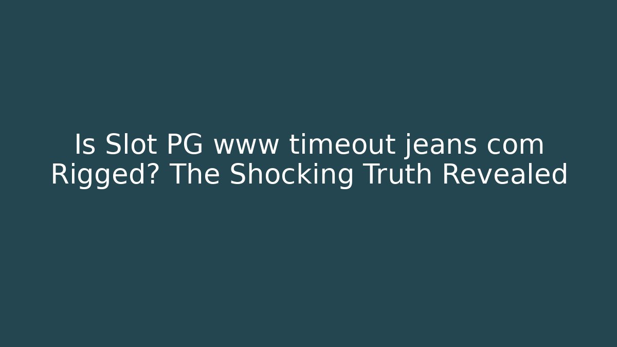 Is Slot PG www timeout jeans com Rigged? The Shocking Truth Revealed