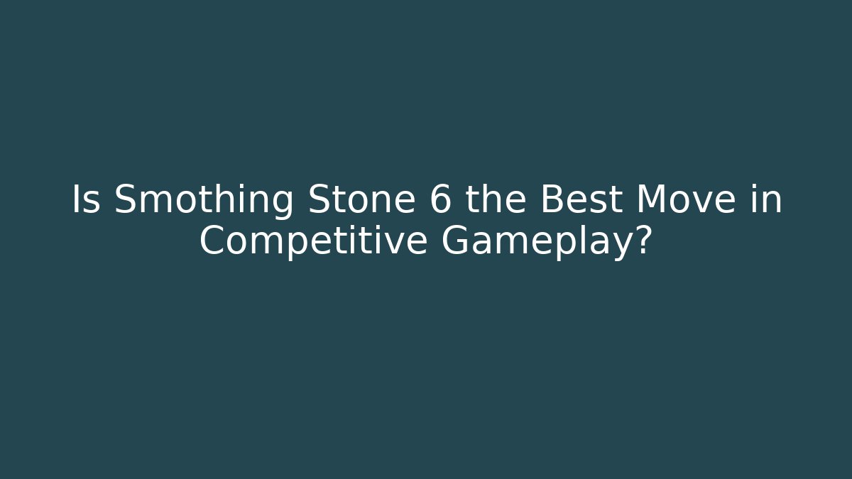 Is Smothing Stone 6 the Best Move in Competitive Gameplay?