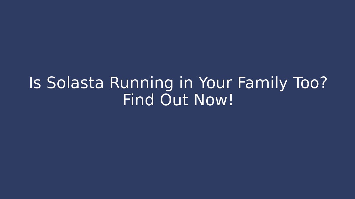 Is Solasta Running in Your Family Too? Find Out Now!