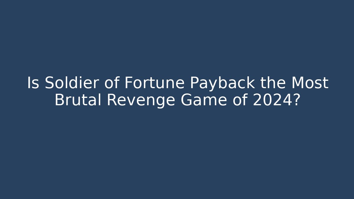 Is Soldier of Fortune Payback the Most Brutal Revenge Game of 2024?