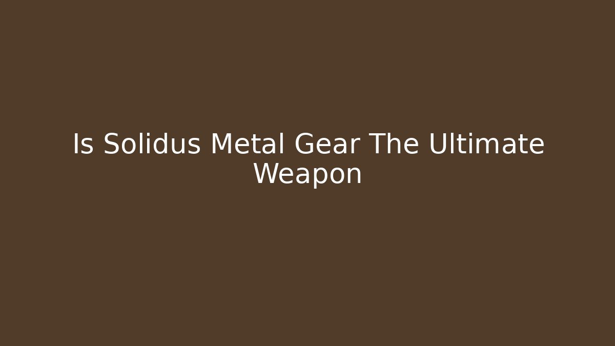 Is Solidus Metal Gear The Ultimate Weapon