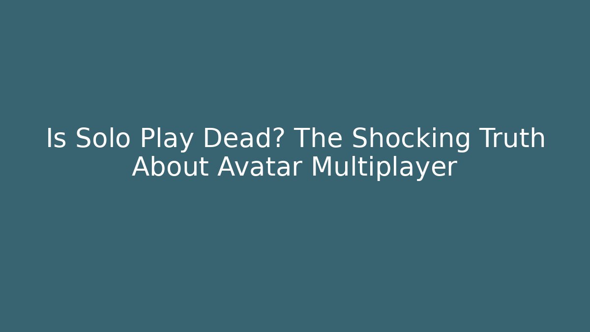 Is Solo Play Dead? The Shocking Truth About Avatar Multiplayer