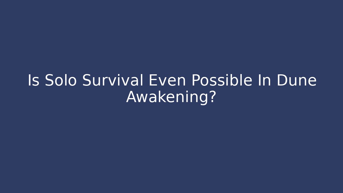 Is Solo Survival Even Possible In Dune Awakening?