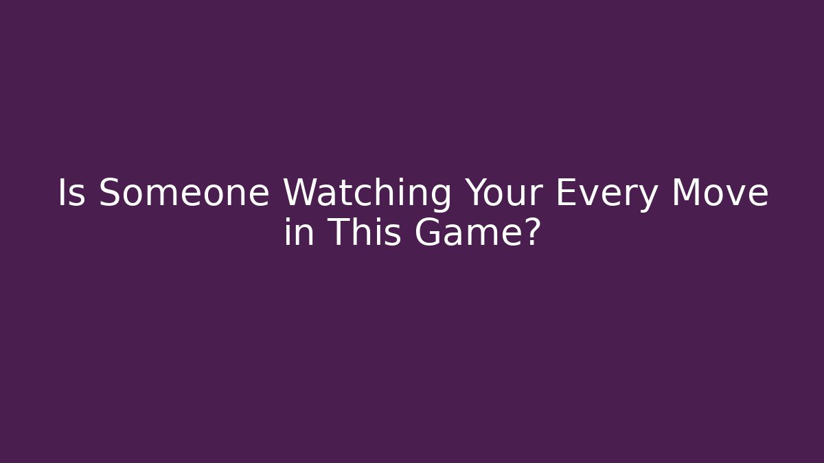 Is Someone Watching Your Every Move in This Game?