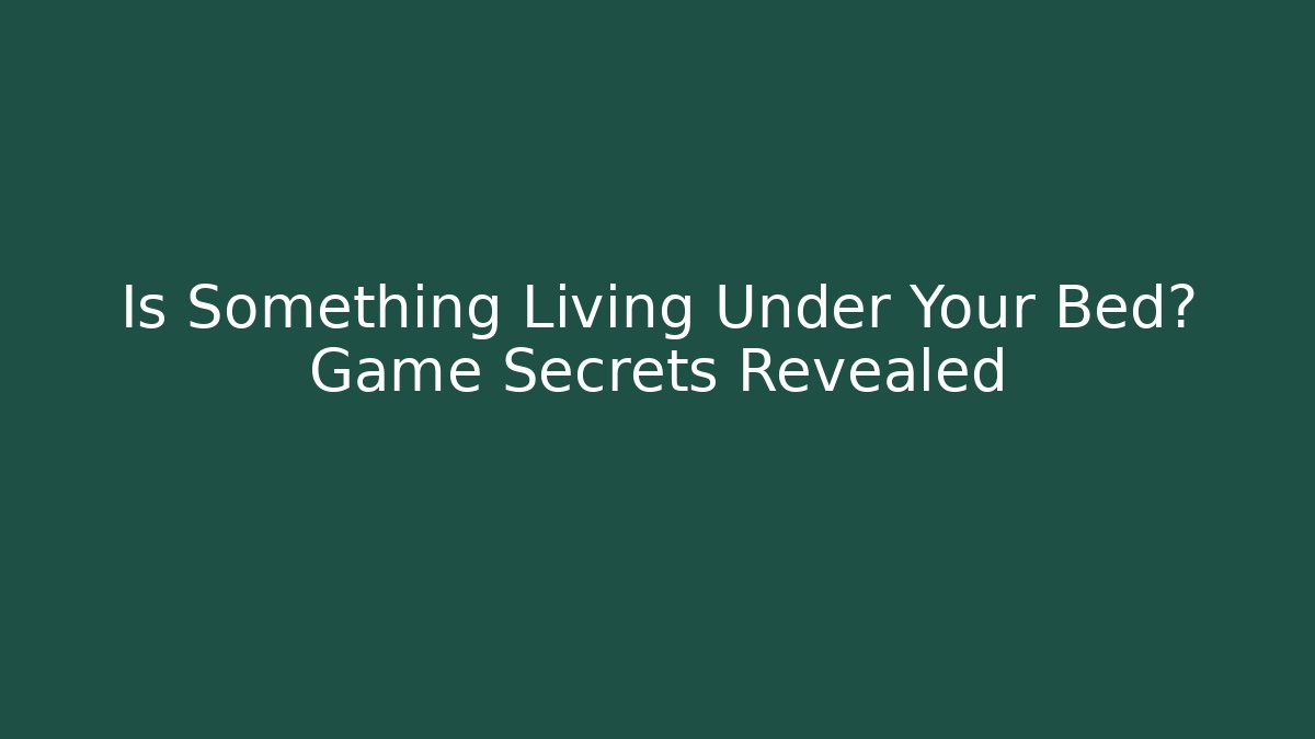 Is Something Living Under Your Bed? Game Secrets Revealed