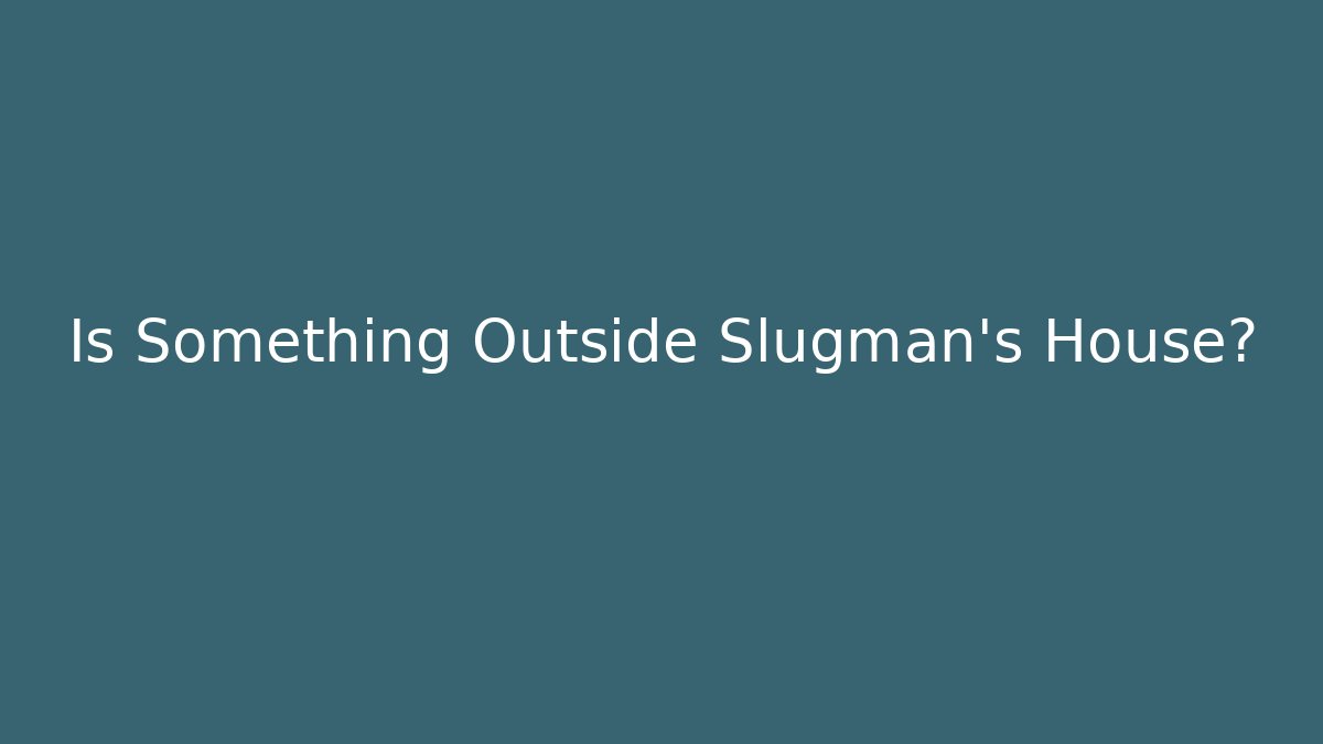 Is Something Outside Slugman's House? - Create More Assets